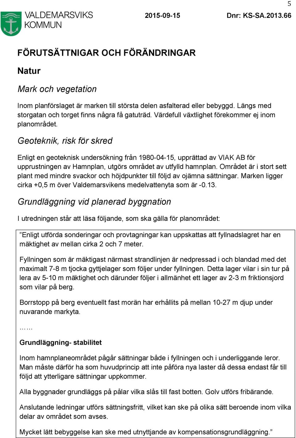 Geoteknik, risk för skred Enligt en geoteknisk undersökning från 1980-04-15, upprättad av VIAK AB för upprustningen av Hamnplan, utgörs området av utfylld hamnplan.