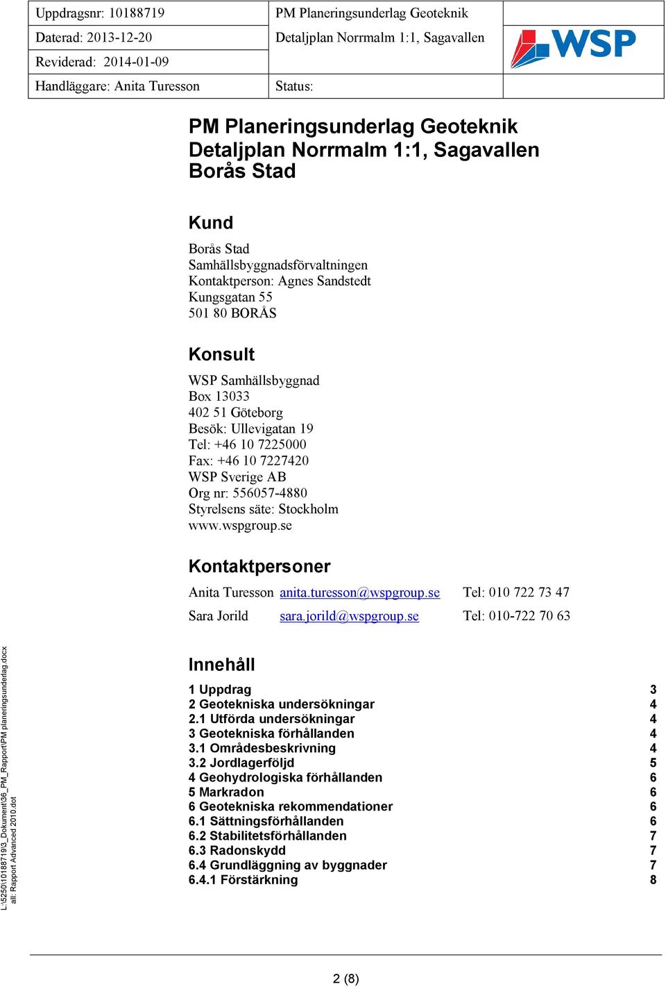 se Tel: 010 722 73 47 Sara Jorild sara.jorild@wspgroup.se Tel: 010-722 70 63 Innehåll 1 Uppdrag 3 2 Geotekniska undersökningar 4 2.1 Utförda undersökningar 4 3 Geotekniska förhållanden 4 3.