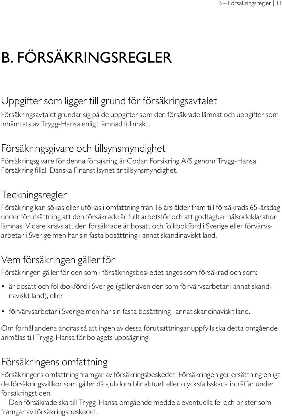 lämnad fullmakt. Försäkringsgivare och tillsynsmyndighet Försäkringsgivare för denna försäkring är Codan Forsikring A/S genom Trygg-Hansa Försäkring filial. Danska Finanstilsynet är tillsynsmyndighet.