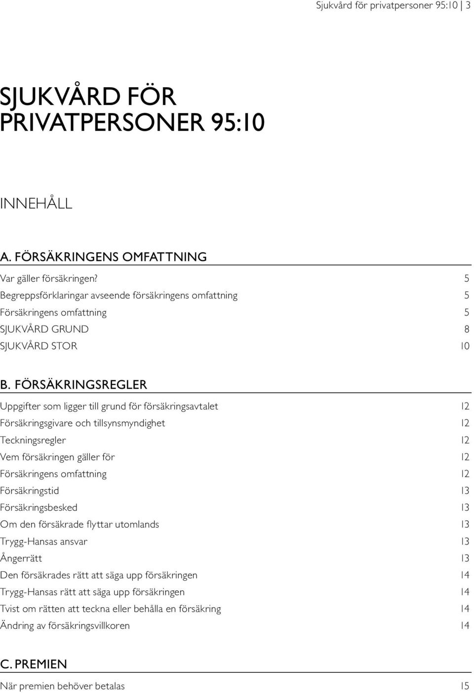 FÖRSÄKRINGSREGLER Uppgifter som ligger till grund för försäkringsavtalet 12 Försäkringsgivare och tillsynsmyndighet 12 Teckningsregler 12 Vem försäkringen gäller för 12 Försäkringens omfattning 12