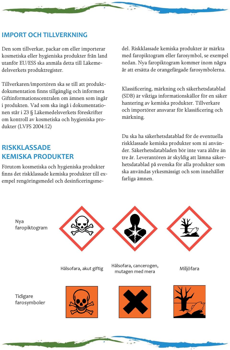 Vad som ska ingå i dokumentationen står i 23 Läkemedelsverkets föreskrifter om kontroll av kosmetiska och hygieniska produkter (LVFS 2004:12) RISKKLASSADE KEMISKA PRODUKTER Förutom kosmetiska och