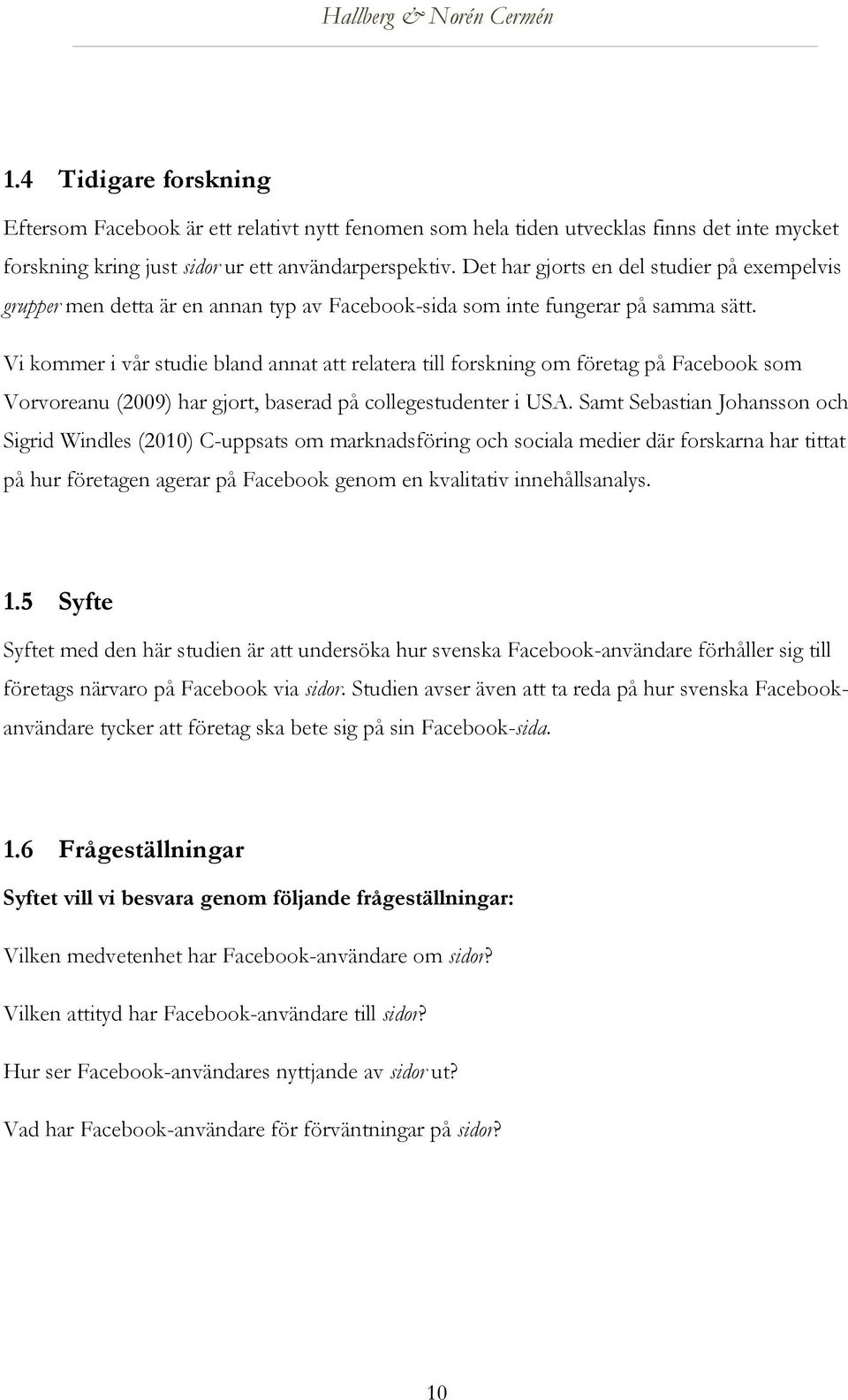 Vi kommer i vår studie bland annat att relatera till forskning om företag på Facebook som Vorvoreanu (2009) har gjort, baserad på collegestudenter i USA.