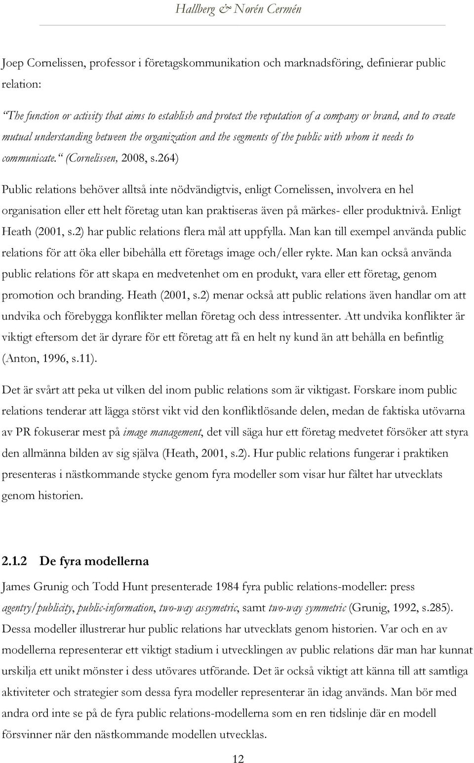 264) Public relations behöver alltså inte nödvändigtvis, enligt Cornelissen, involvera en hel organisation eller ett helt företag utan kan praktiseras även på märkes- eller produktnivå.