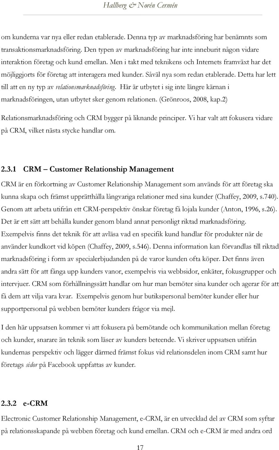 Men i takt med teknikens och Internets framväxt har det möjliggjorts för företag att interagera med kunder. Såväl nya som redan etablerade.
