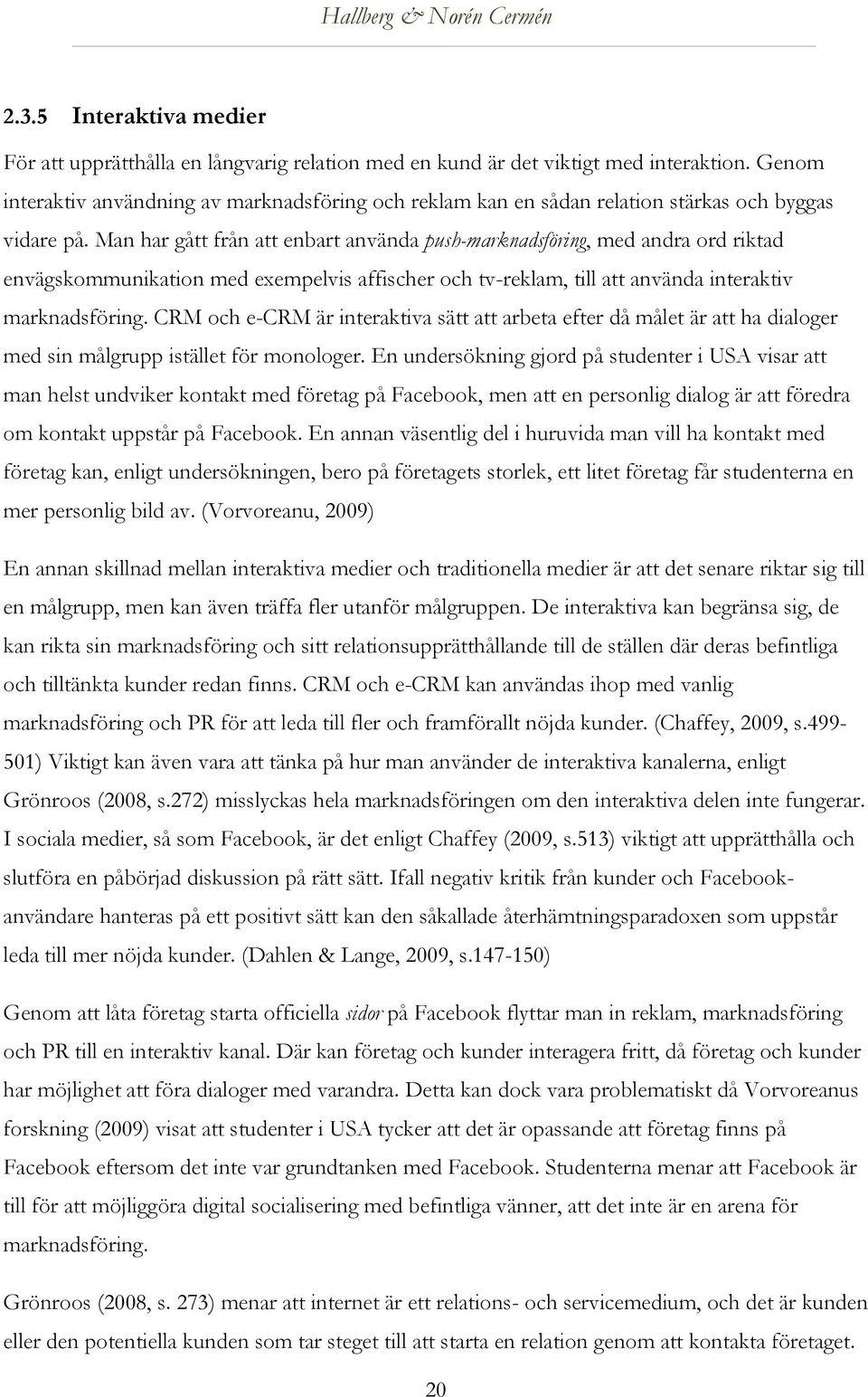 Man har gått från att enbart använda push-marknadsföring, med andra ord riktad envägskommunikation med exempelvis affischer och tv-reklam, till att använda interaktiv marknadsföring.