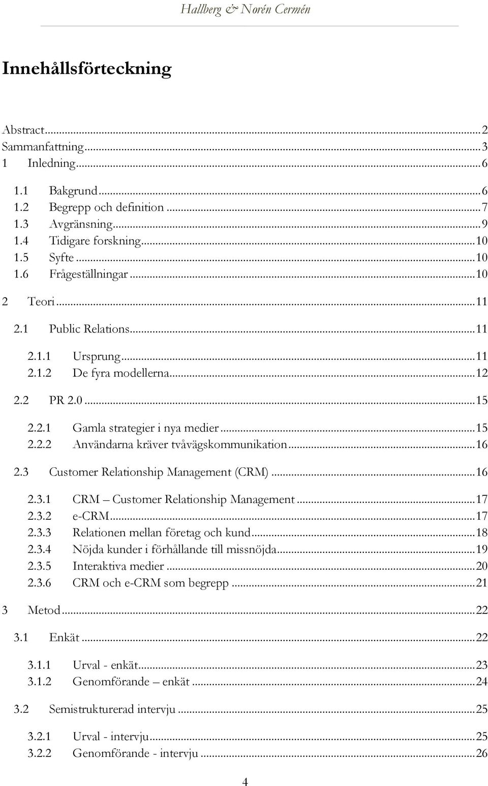 .. 16 2.3 Customer Relationship Management (CRM)... 16 2.3.1 CRM Customer Relationship Management... 17 2.3.2 e-crm... 17 2.3.3 Relationen mellan företag och kund... 18 2.3.4 Nöjda kunder i förhållande till missnöjda.