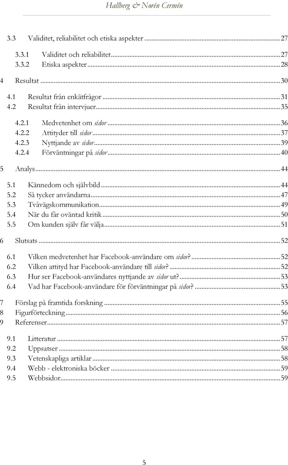 1 Kännedom och självbild... 44 5.2 Så tycker användarna... 47 5.3 Tvåvägskommunikation... 49 5.4 När du får oväntad kritik... 50 5.5 Om kunden själv får välja... 51 6 Slutsats... 52 6.