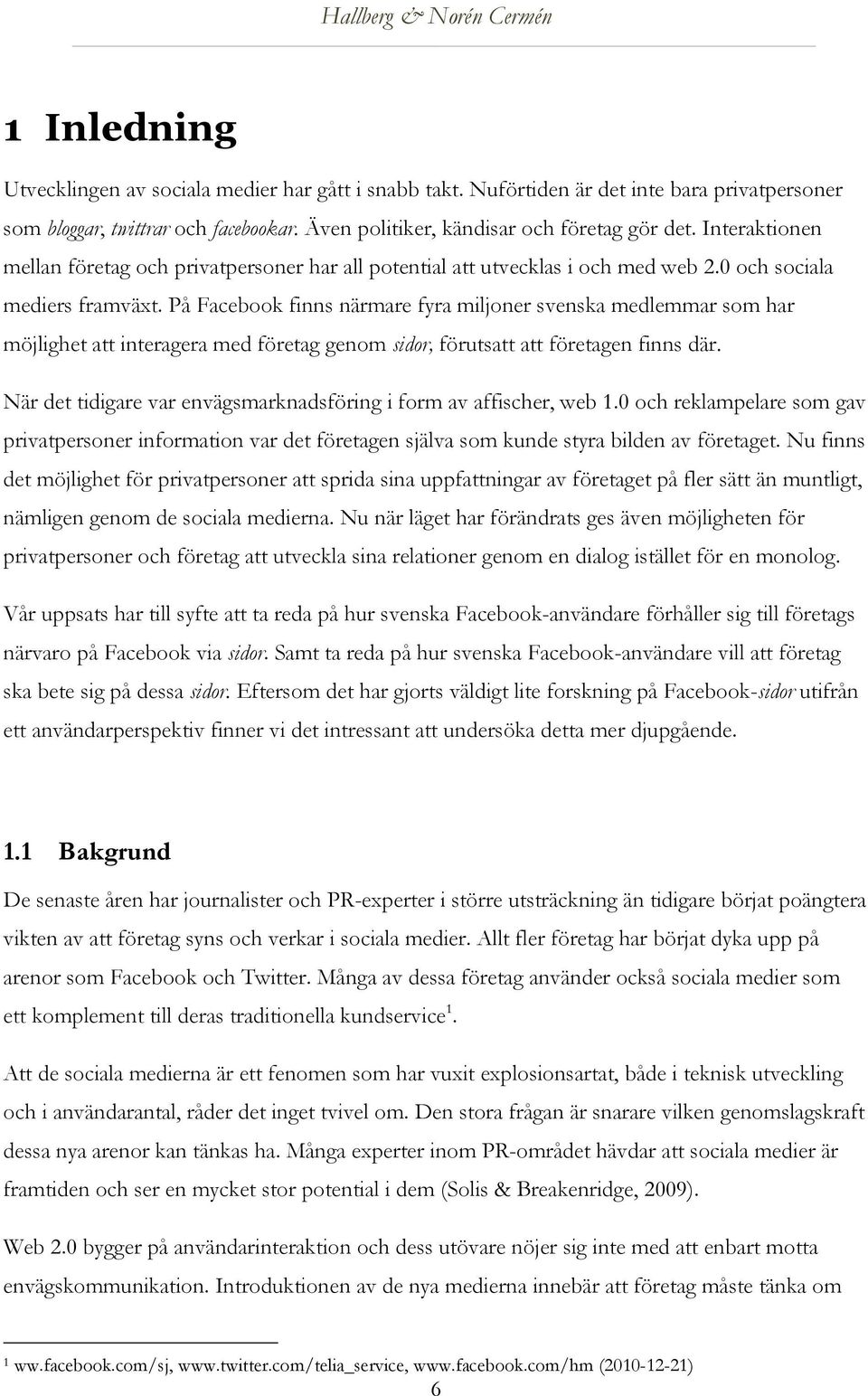 På Facebook finns närmare fyra miljoner svenska medlemmar som har möjlighet att interagera med företag genom sidor, förutsatt att företagen finns där.