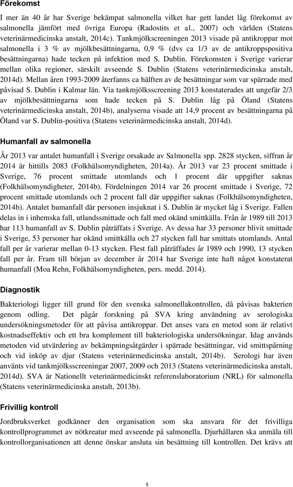 Tankmjölkscreeningen 2013 visade på antikroppar mot salmonella i 3 % av mjölkbesättningarna, 0,9 % (dvs ca 1/3 av de antikroppspositiva besättningarna) hade tecken på infektion med S. Dublin.
