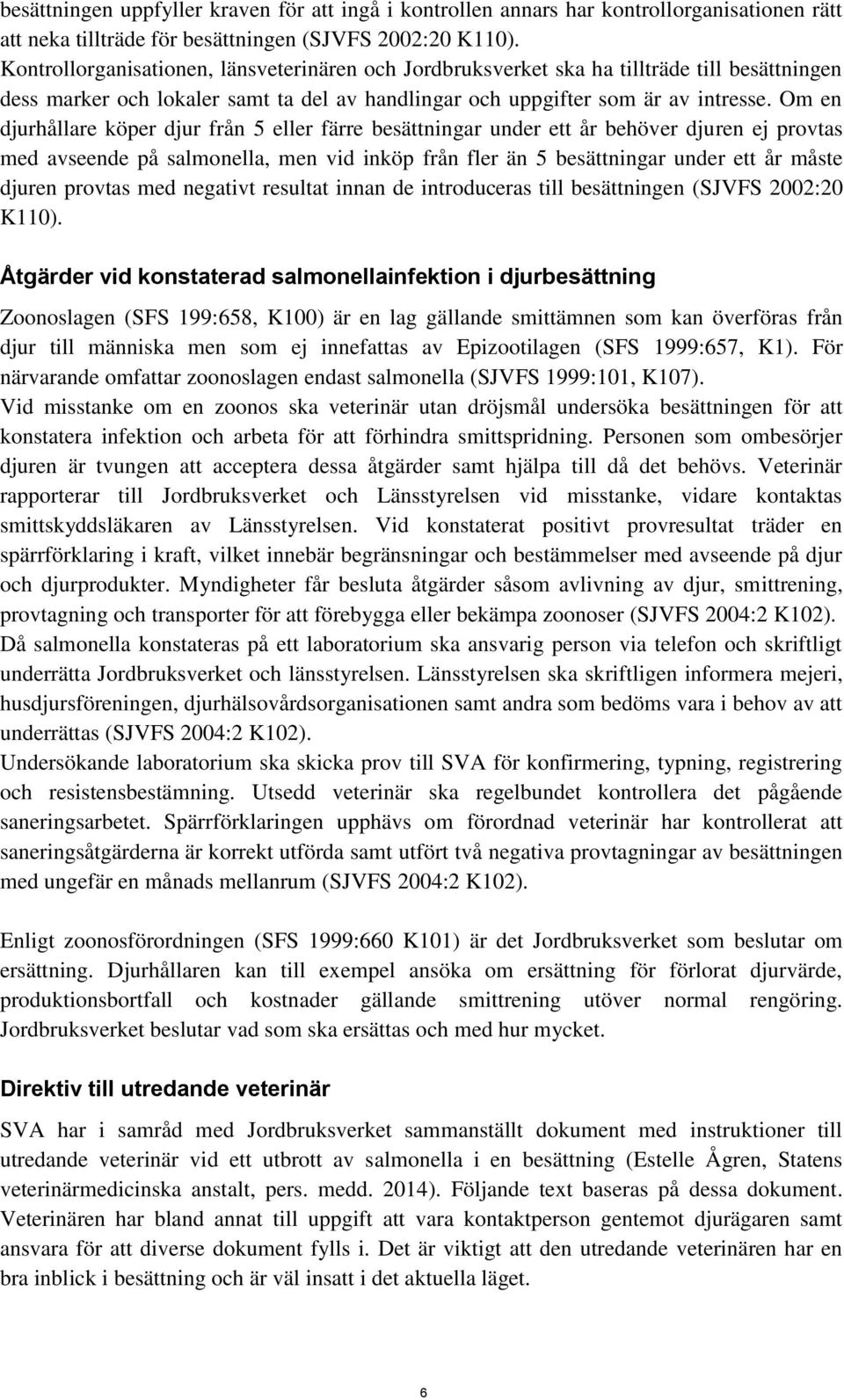 Om en djurhållare köper djur från 5 eller färre besättningar under ett år behöver djuren ej provtas med avseende på salmonella, men vid inköp från fler än 5 besättningar under ett år måste djuren