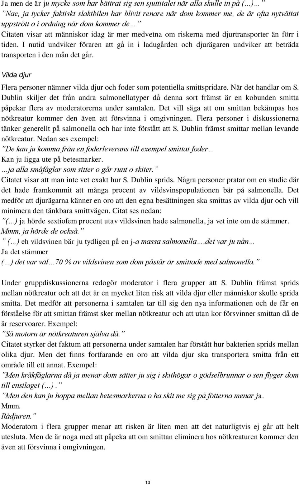 I nutid undviker föraren att gå in i ladugården och djurägaren undviker att beträda transporten i den mån det går. Vilda djur Flera personer nämner vilda djur och foder som potentiella smittspridare.