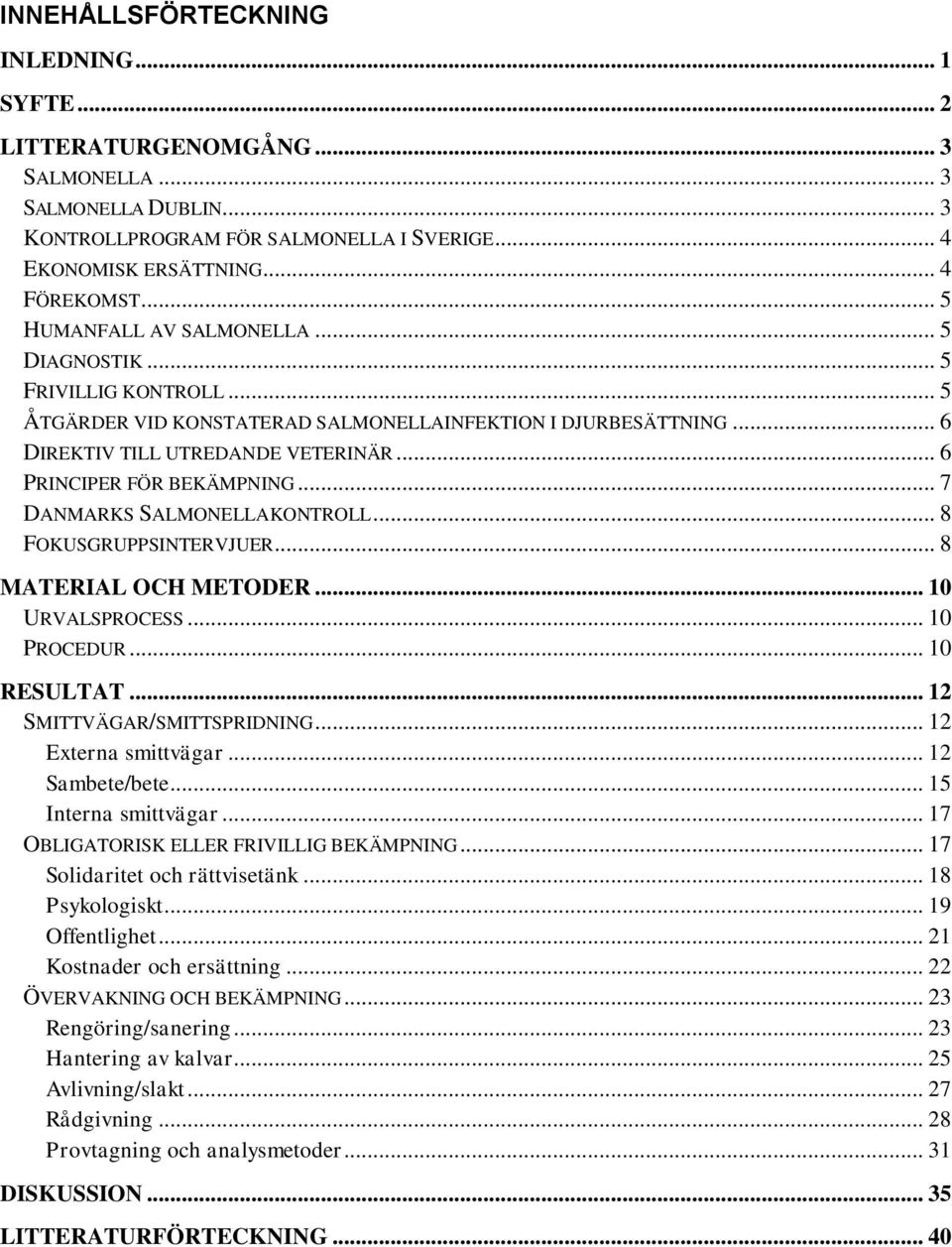 .. 6 PRINCIPER FÖR BEKÄMPNING... 7 DANMARKS SALMONELLAKONTROLL... 8 FOKUSGRUPPSINTERVJUER... 8 MATERIAL OCH METODER... 10 URVALSPROCESS... 10 PROCEDUR... 10 RESULTAT... 12 SMITTVÄGAR/SMITTSPRIDNING.