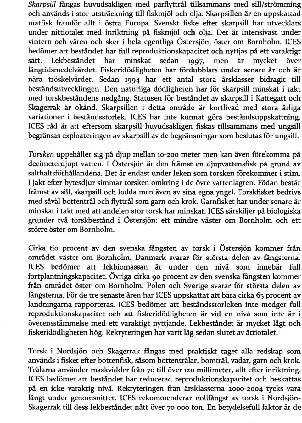 ICES bedömer att beståndet har full reproduktionskapacitet och nyttjas på ett varaktigt sätt. Lekbeståndet har minskat sedan 1997, men är mycket över långtidsmedelvärdet.