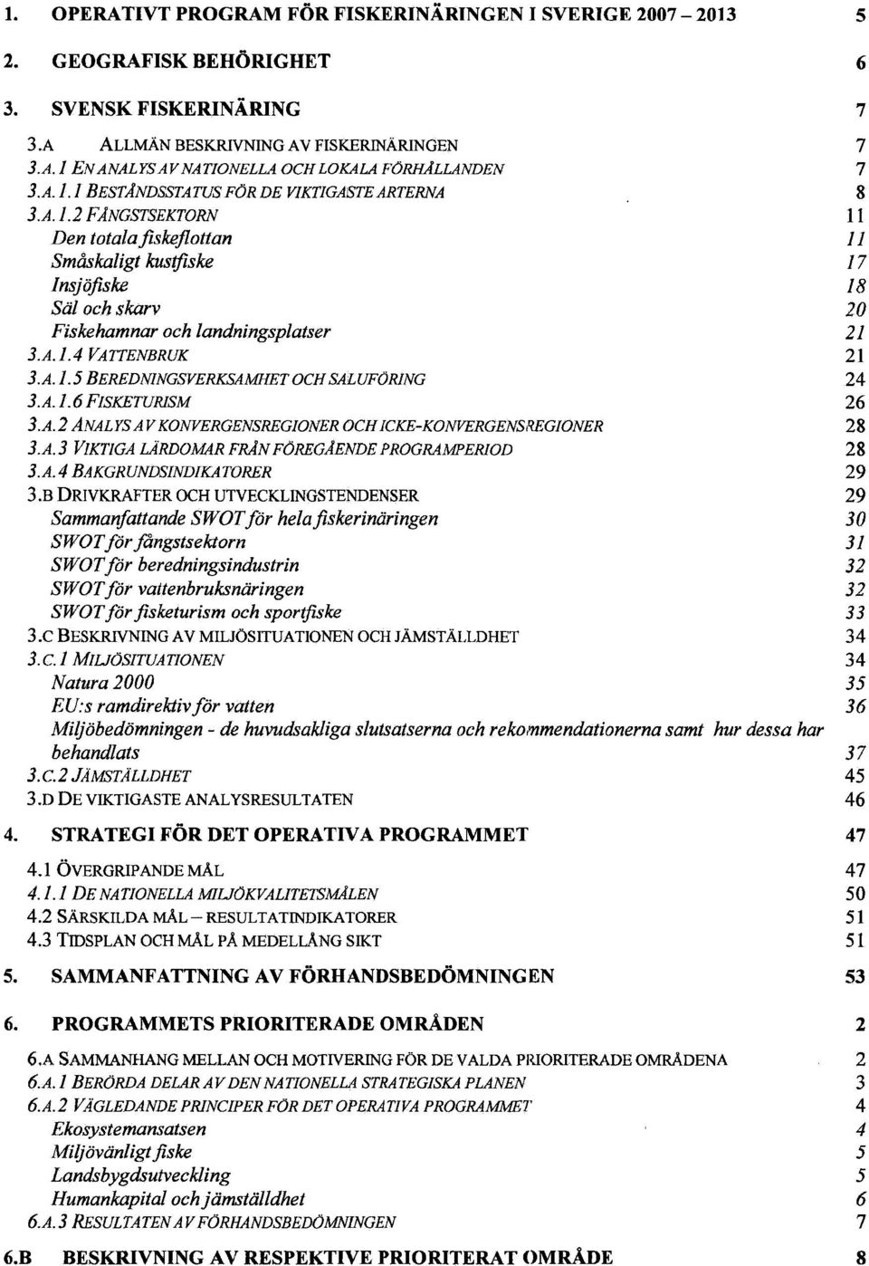 A. 1.5 BEREDNINGSVERKSAMHET OCH SALUFÖRING 24 3.A. 1.6 FISKETURISM 26 3.A. 2 ANALYS A V KONVERGENSREGIONER OCHICKE-KONVERGENSREGIONER 28 3.A.3 VIKTIGA LÄRDOMAR FRÅN FÖREGÅENDE PROGRAMPERIOD 28 3.A.4 BAKGRUNDSINDIKATORER 29 3.