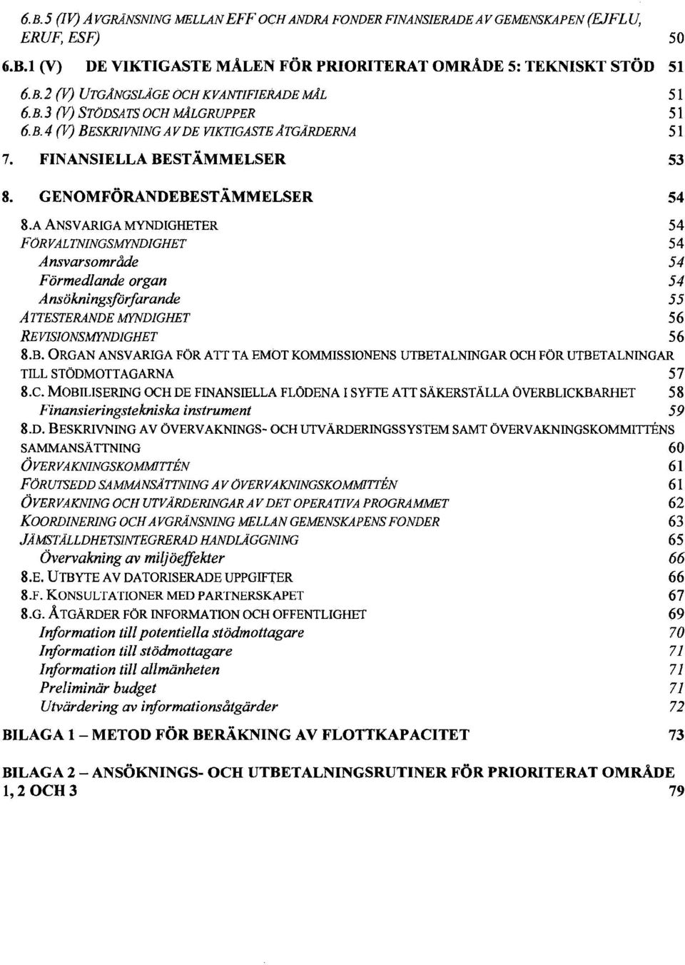 A ANSVARIGA MYNDIGHETER 54 FÖRVALTNINGSMYNDIGHET 54 Ansvarsområde 54 Förmedlande organ 54 Ansökningsförfarande 55 ATTESTERANDE MYNDIGHET 56 REVISIONSMYNDIGHET 56 8.B.