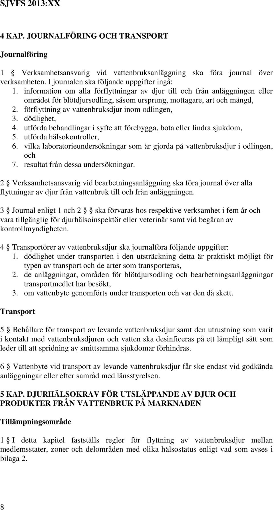 dödlighet, 4. utförda behandlingar i syfte att förebygga, bota eller lindra sjukdom, 5. utförda hälsokontroller, 6. vilka laboratorieundersökningar som är gjorda på vattenbruksdjur i odlingen, och 7.
