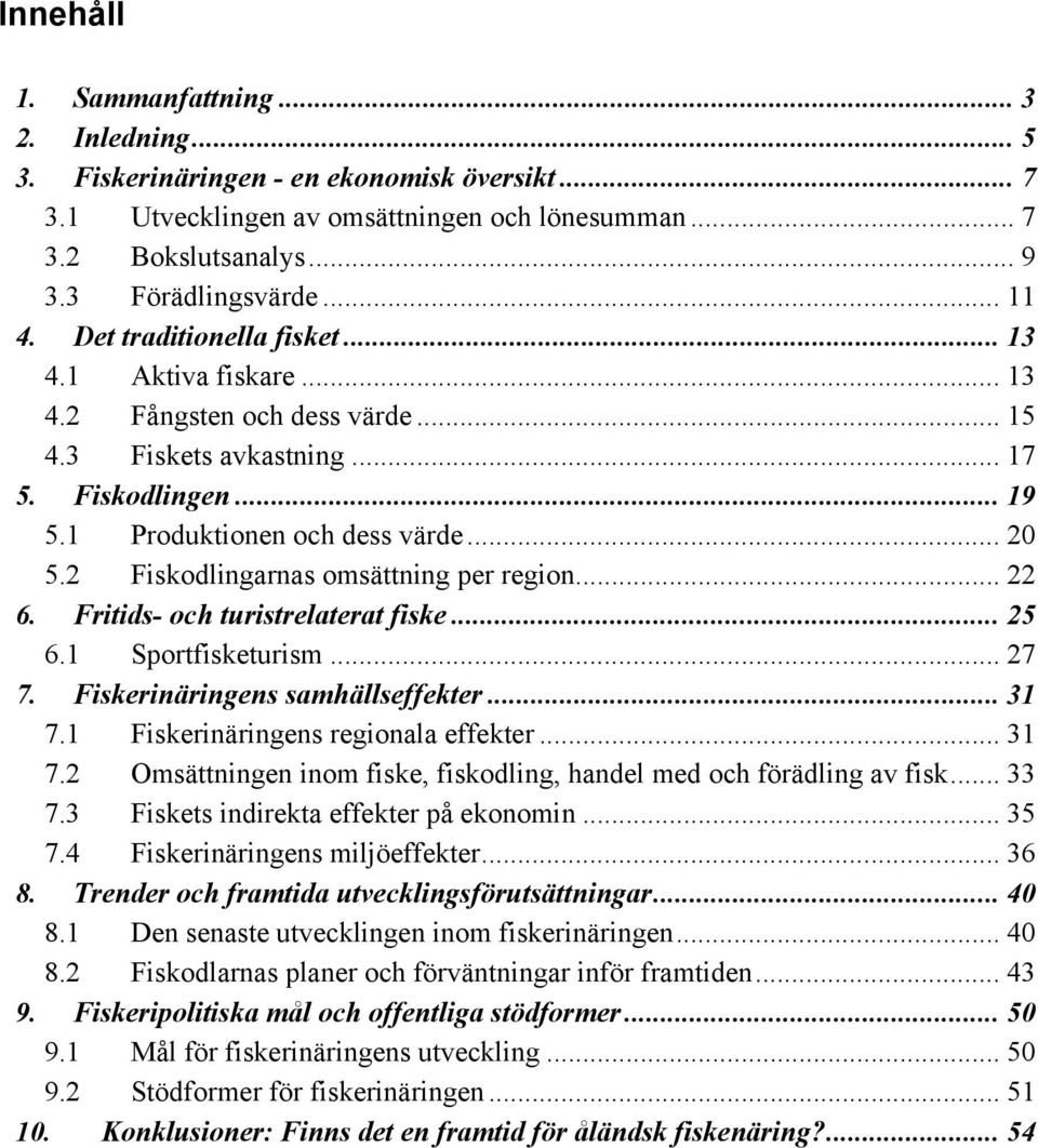 2 Fiskodlingarnas omsättning per region... 22 6. Fritids- och turistrelaterat fiske... 25 6.1 Sportfisketurism... 27 7. Fiskerinäringens samhällseffekter... 31 7.1 Fiskerinäringens regionala effekter.