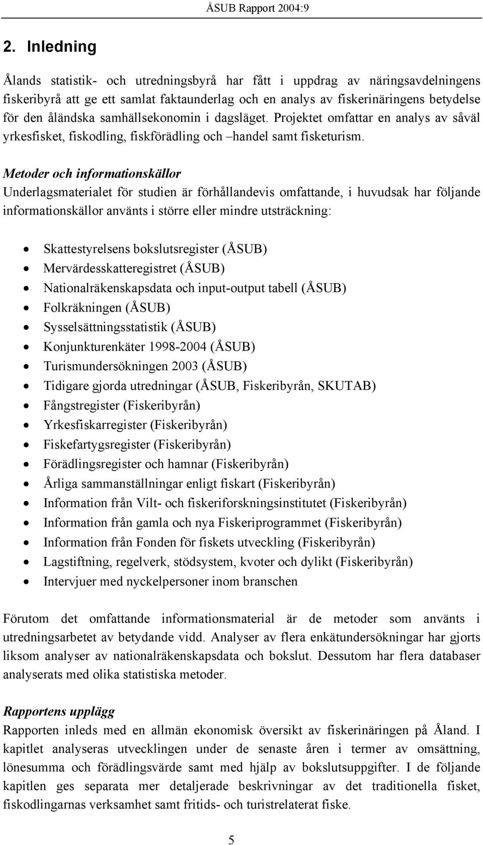 Metoder och informationskällor Underlagsmaterialet för studien är förhållandevis omfattande, i huvudsak har följande informationskällor använts i större eller mindre utsträckning: Skattestyrelsens