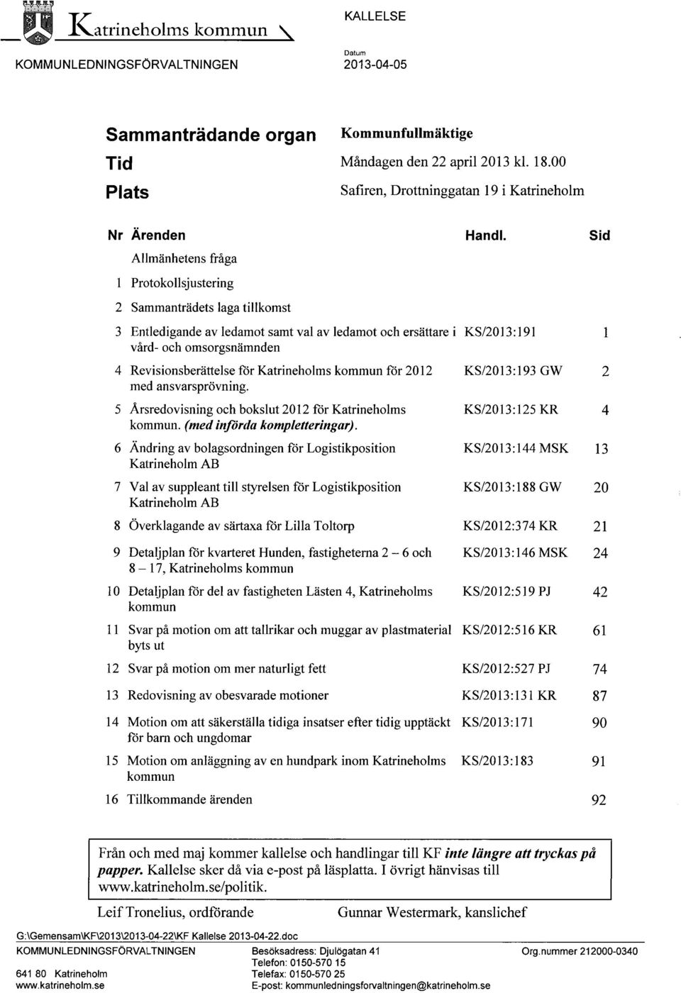Sid Allmänhetens fråga 1 Protokollsjustering 2 Sammanträdets laga tillkomst 3 Entledigande av ledamot samt val av ledamot och ersättare i KS/2013:191 1 vård- och omsorgsnämnden 4 Revisionsberättelse