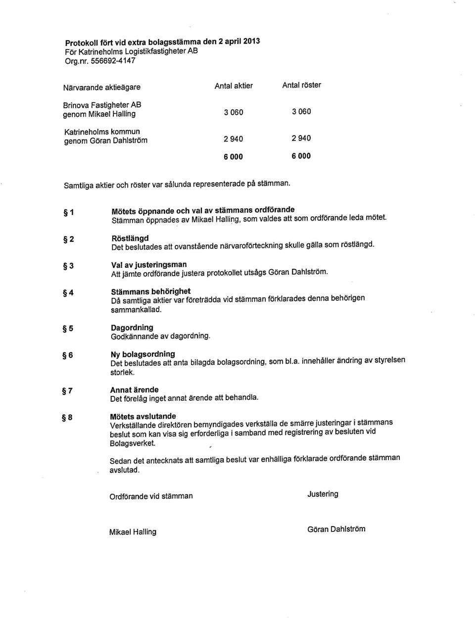 och röster var sålunda representerade på stämman. 1 Mötets öppnande och val av stämmans ordförande Stämman öppnades av Mikael Halling, som valdes att som ordförande leda mötet.