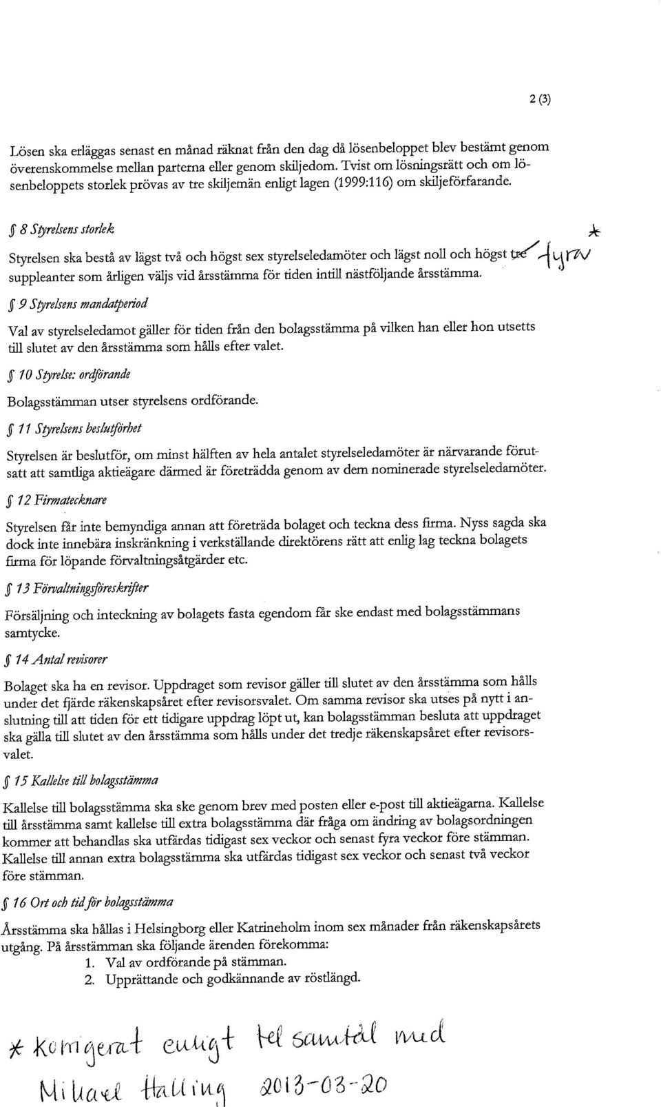 ,~ 8 Styrelsens storlek Styrelsen ska bestå av lägst två och högst sex styrelseledamöter och lägst noll och högst t~~~,~~~ suppleanter som årligen väljs vid årsstämma för tiden intill nästföljande