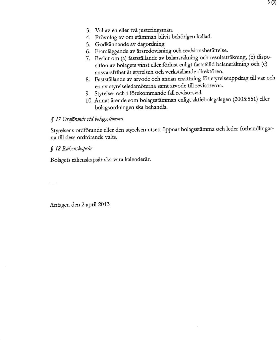direktören. 8. Fastställande av arvode och annan ersättning för styrelseuppdrag till var och en av styrelseledamöterna samt arvode till revisorerna. 9. Styrelse- och i förekommande fall revisorsval.