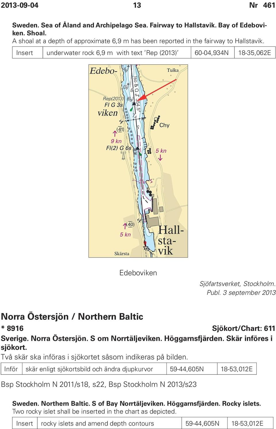 3 september 2013 Norra Östersjön / Northern Baltic * 8916 Sjökort/Chart: 611 Sverige. Norra Östersjön. S om Norrtäljeviken. Höggarnsfjärden. Skär införes i sjökort.