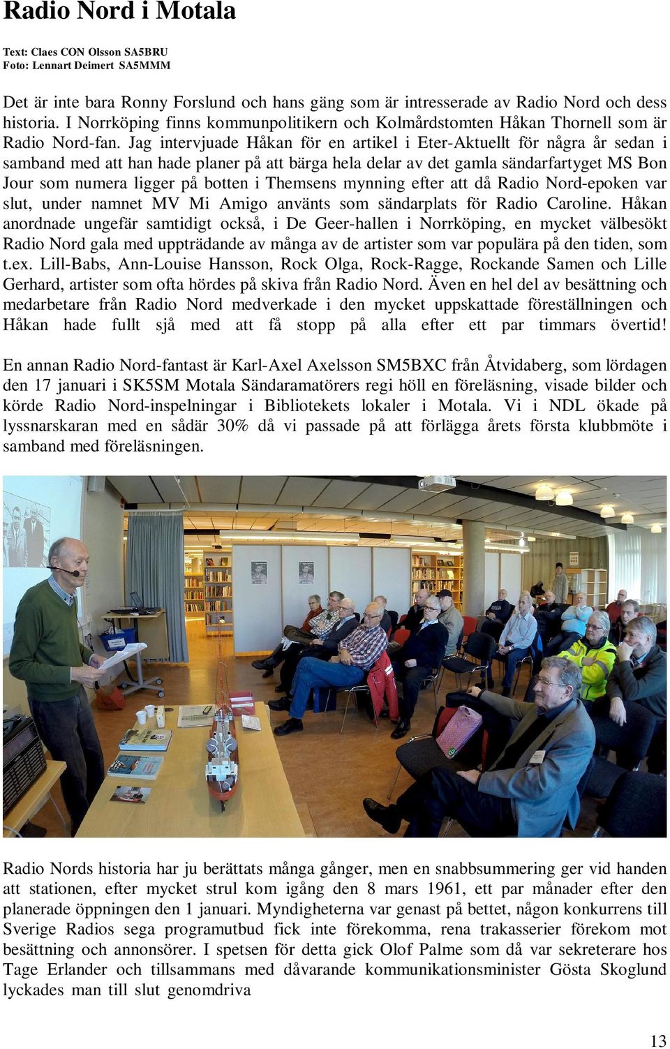 Jag intervjuade Håkan för en artikel i Eter-Aktuellt för några år sedan i samband med att han hade planer på att bärga hela delar av det gamla sändarfartyget MS Bon Jour som numera ligger på botten i