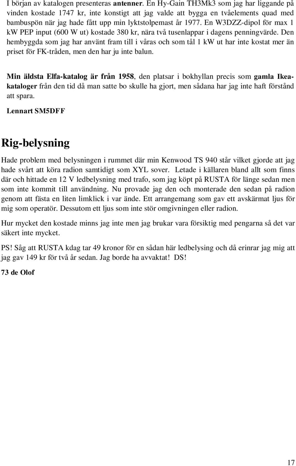 En W3DZZ-dipol för max 1 kw PEP input (600 W ut) kostade 380 kr, nära två tusenlappar i dagens penningvärde.