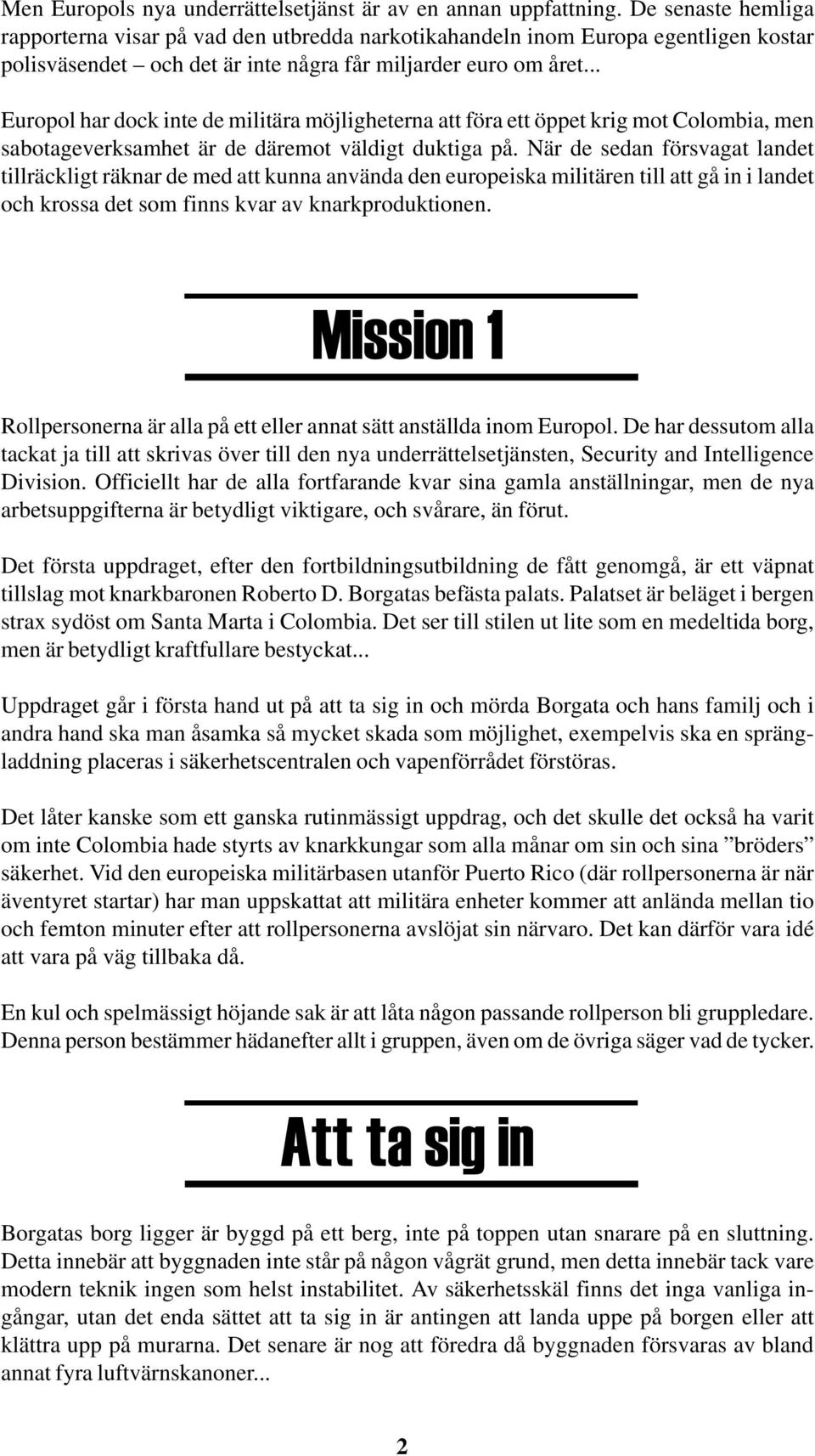 .. Europol har dock inte de militära möjligheterna att föra ett öppet krig mot Colombia, men sabotageverksamhet är de däremot väldigt duktiga på.