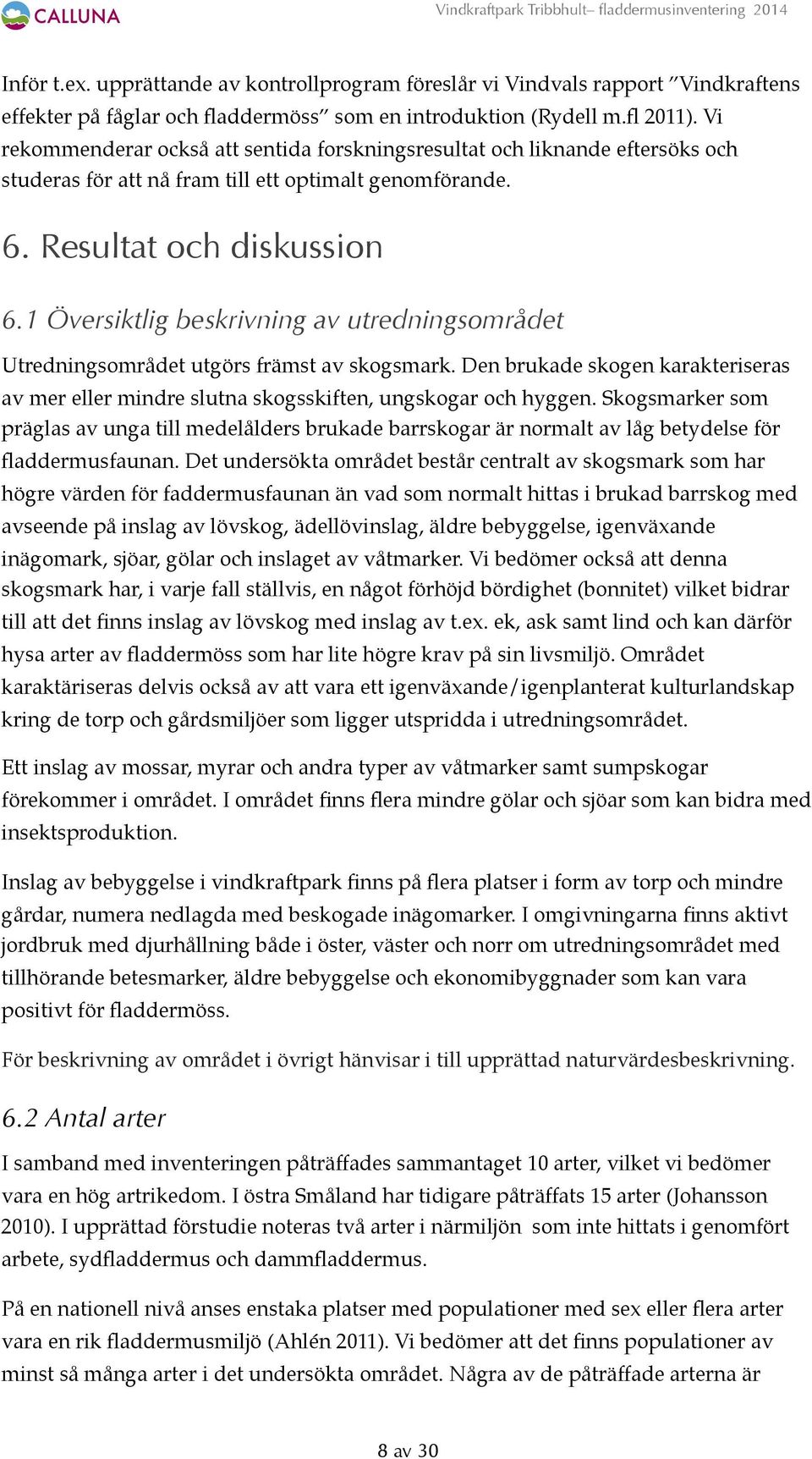 1 Översiktlig beskrivning av utredningsområdet Utredningsområdet utgörs främst av skogsmark. Den brukade skogen karakteriseras av mer eller mindre slutna skogsskiften, ungskogar och hyggen.