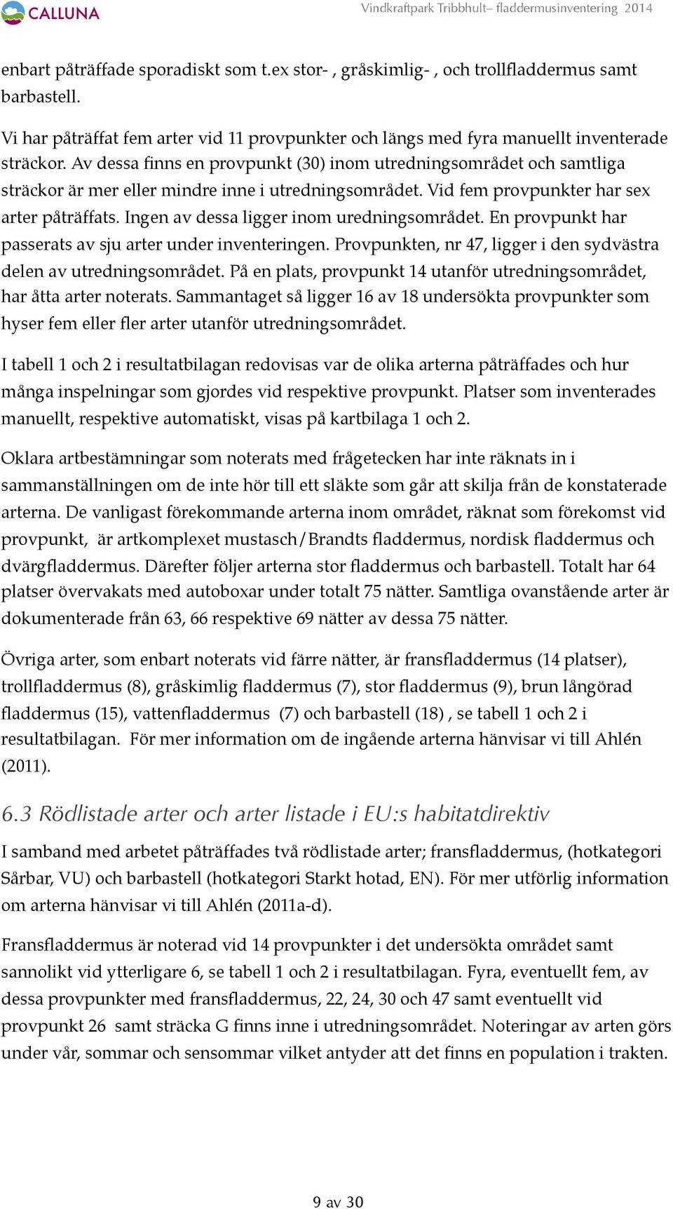 Ingen av dessa ligger inom uredningsområdet. En provpunkt har passerats av sju arter under inventeringen. Provpunkten, nr 47, ligger i den sydvästra delen av utredningsområdet.