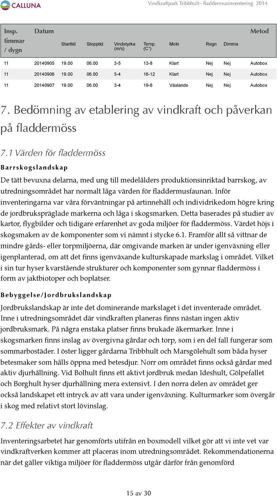 1 Värden för fladdermöss Barrskogslandskap De tätt bevuxna delarna, med ung till medelålders produktionsinriktad barrskog, av utredningsområdet har normalt låga värden för fladdermusfaunan.