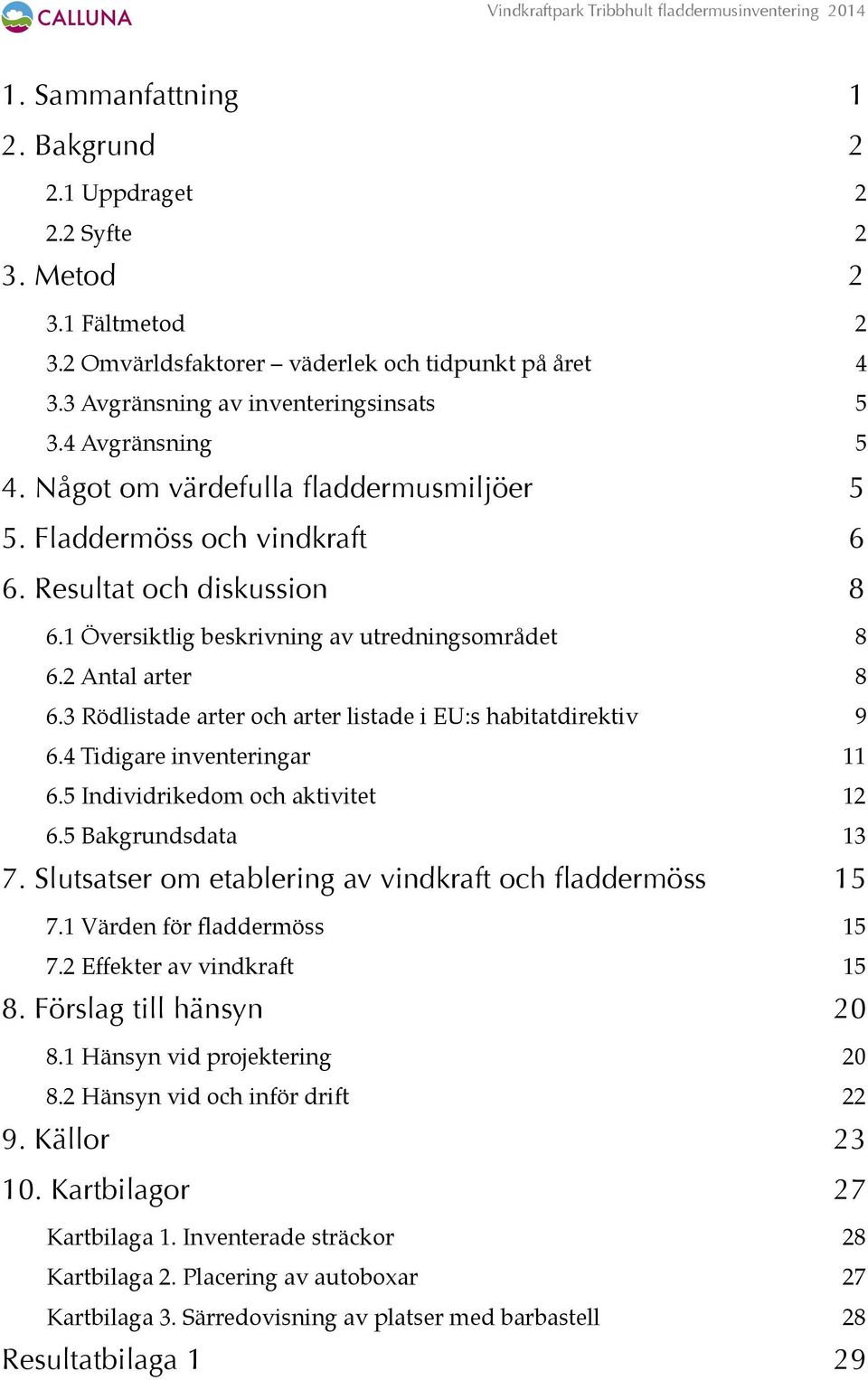 1 Översiktlig beskrivning av utredningsområdet! 8 6.2 Antal arter! 8 6.3 Rödlistade arter och arter listade i EU:s habitatdirektiv! 9 6.4 Tidigare inventeringar! 11 6.5 Individrikedom och aktivitet!