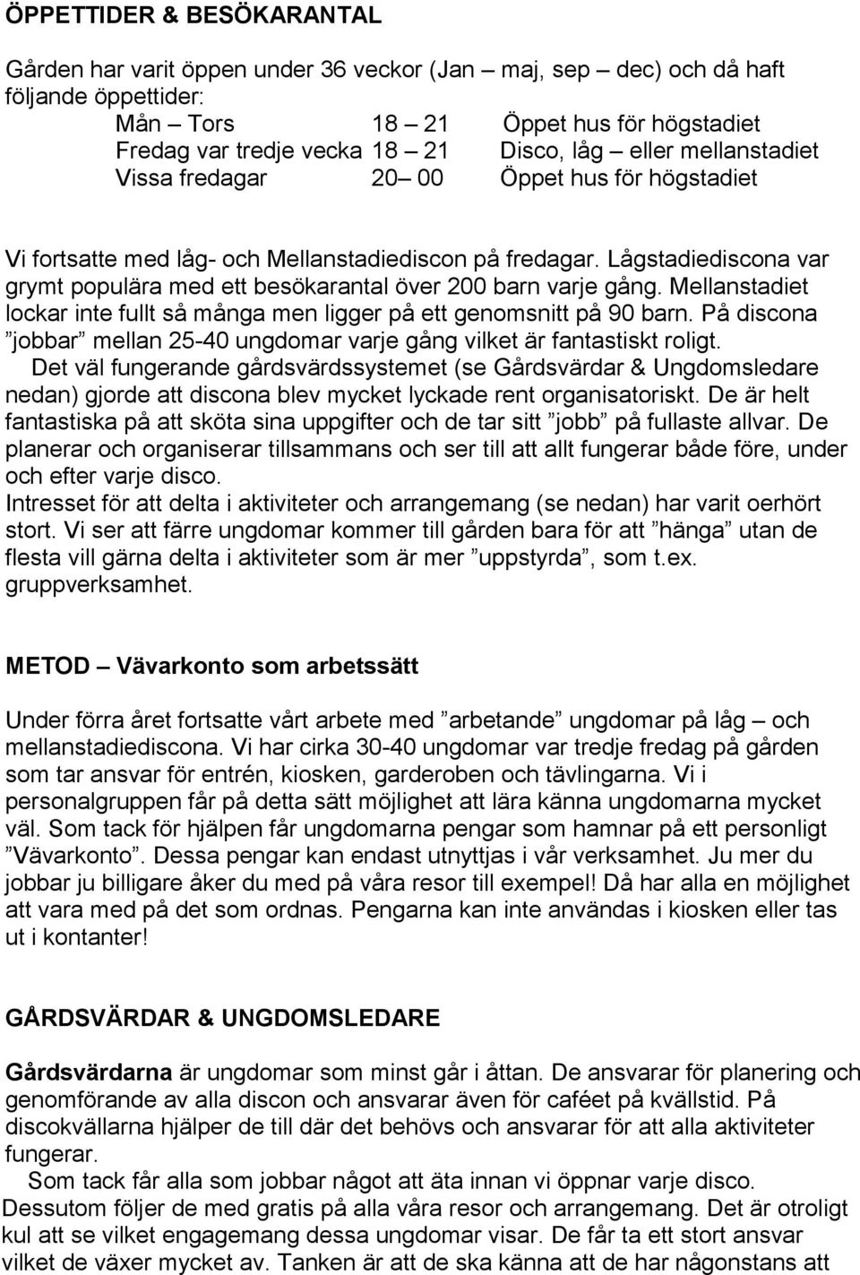 Lågstadiediscona var grymt populära med ett besökarantal över 200 barn varje gång. Mellanstadiet lockar inte fullt så många men ligger på ett genomsnitt på 90 barn.