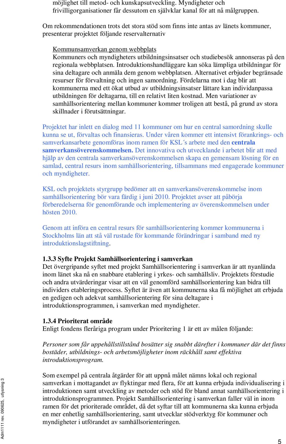 utbildningsinsatser och studiebesök annonseras på den regionala webbplatsen. Introduktionshandläggare kan söka lämpliga utbildningar för sina deltagare och anmäla dem genom webbplatsen.