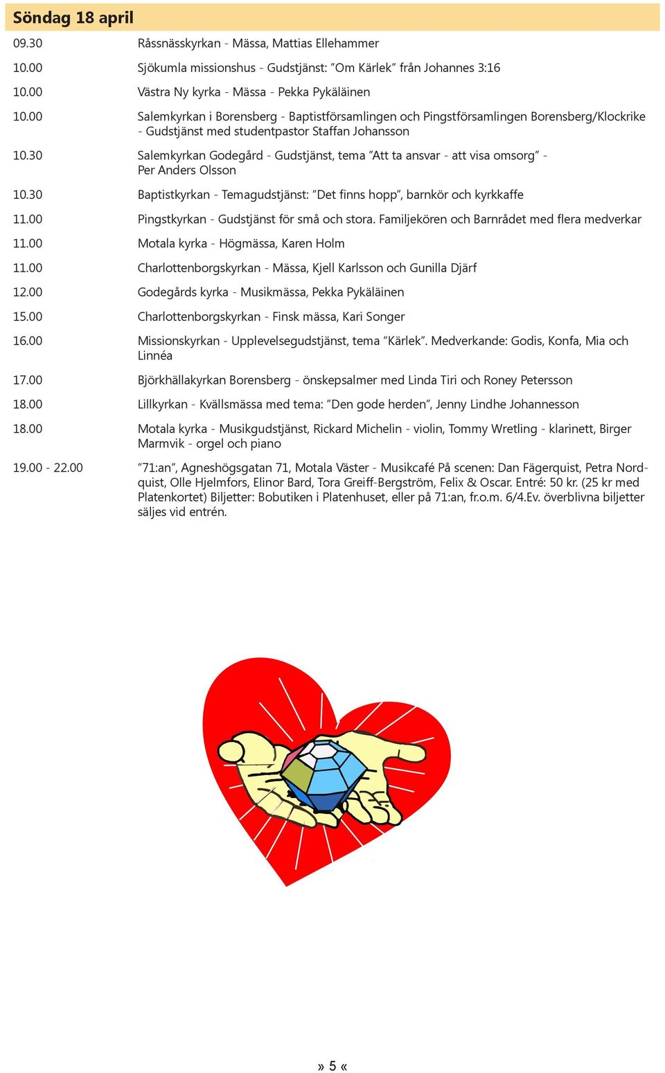 30 Salemkyrkan Godegård - Gudstjänst, tema Att ta ansvar - att visa omsorg - Per Anders Olsson 10.30 Baptistkyrkan - Temagudstjänst: Det finns hopp, barnkör och kyrkkaffe 11.