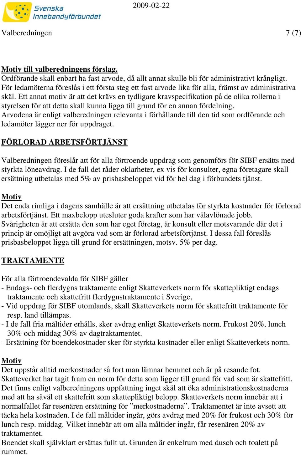 Ett annat motiv är att det krävs en tydligare kravspecifikation på de olika rollerna i styrelsen för att detta skall kunna ligga till grund för en annan fördelning.