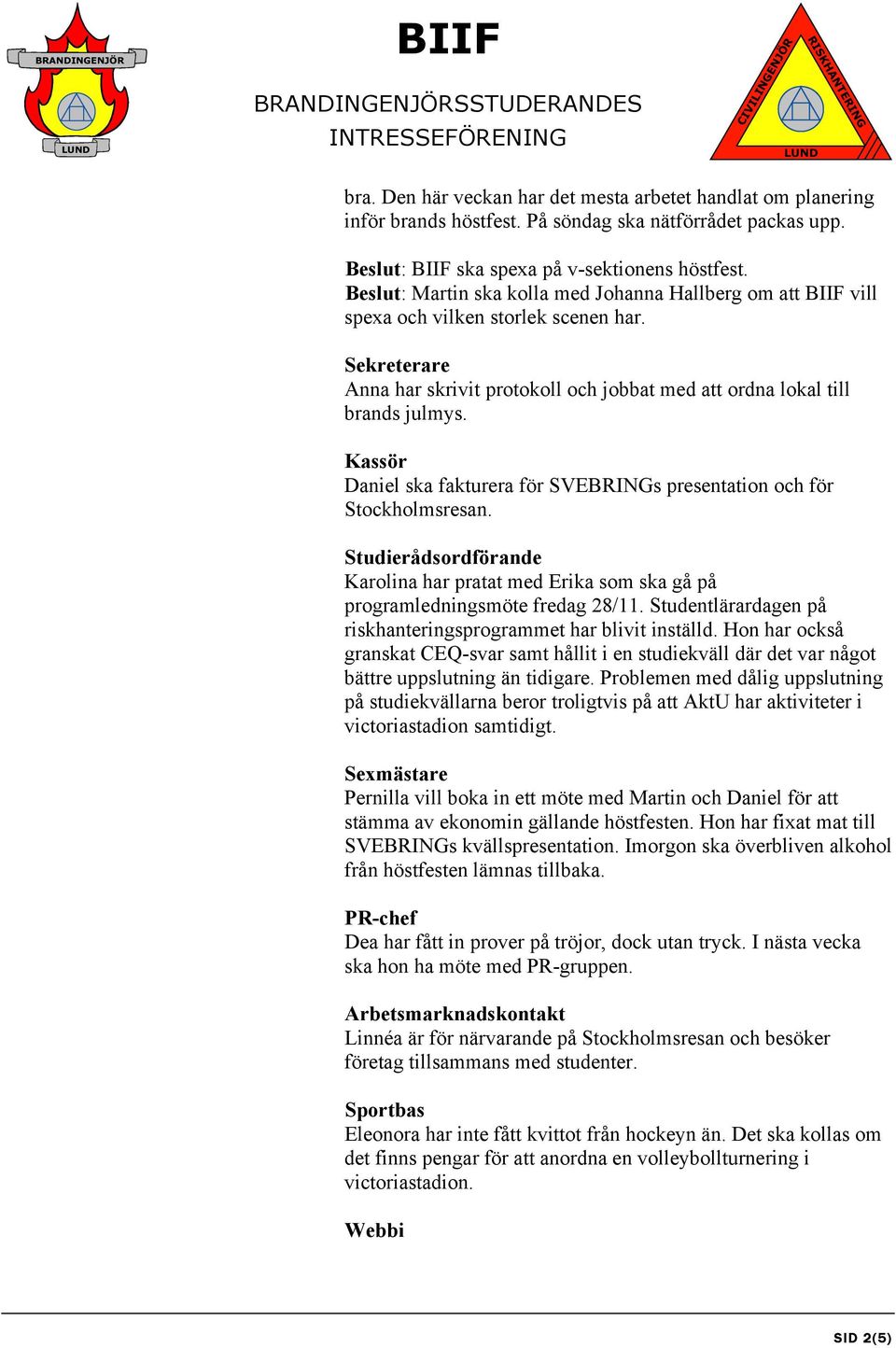 Kassör Daniel ska fakturera för SVEBRINGs presentation och för Stockholmsresan. Studierådsordförande Karolina har pratat med Erika som ska gå på programledningsmöte fredag 28/11.
