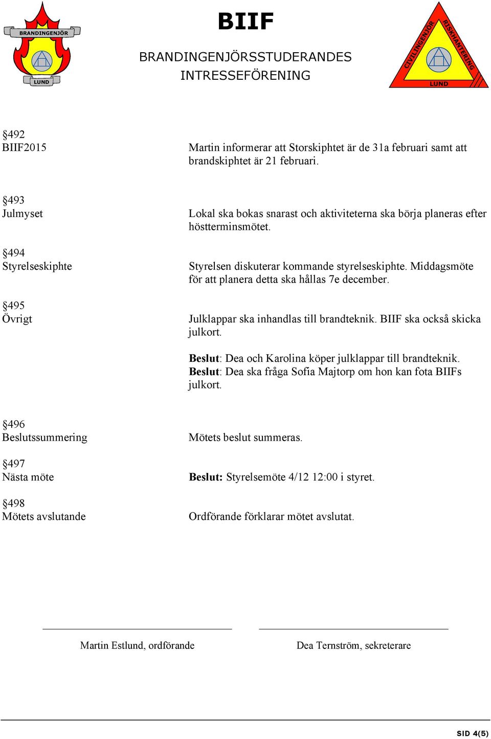 Middagsmöte för att planera detta ska hållas 7e december. Julklappar ska inhandlas till brandteknik. BIIF ska också skicka julkort. Beslut: Dea och Karolina köper julklappar till brandteknik.