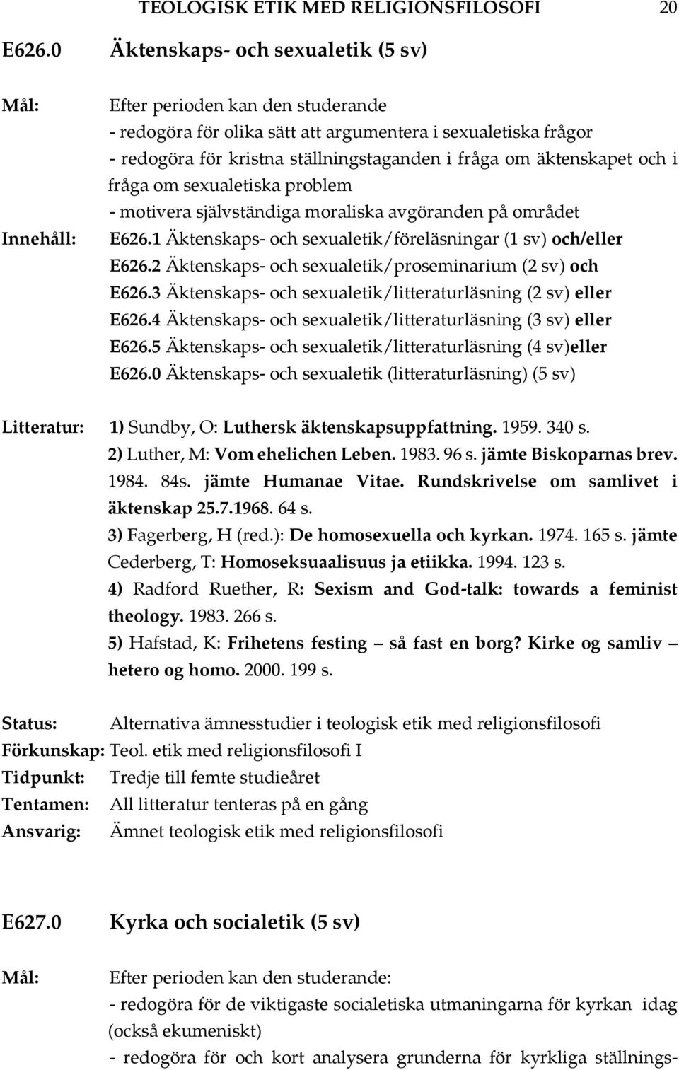 och i fråga om sexualetiska problem - motivera självständiga moraliska avgöranden på området E626.1 Äktenskaps- och sexualetik/föreläsningar (1 sv) och/eller E626.