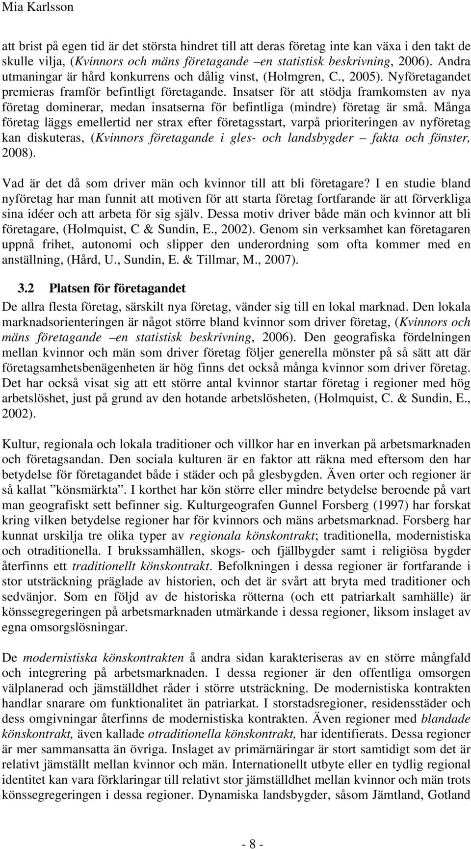 Insatser för att stödja framkomsten av nya företag dominerar, medan insatserna för befintliga (mindre) företag är små.