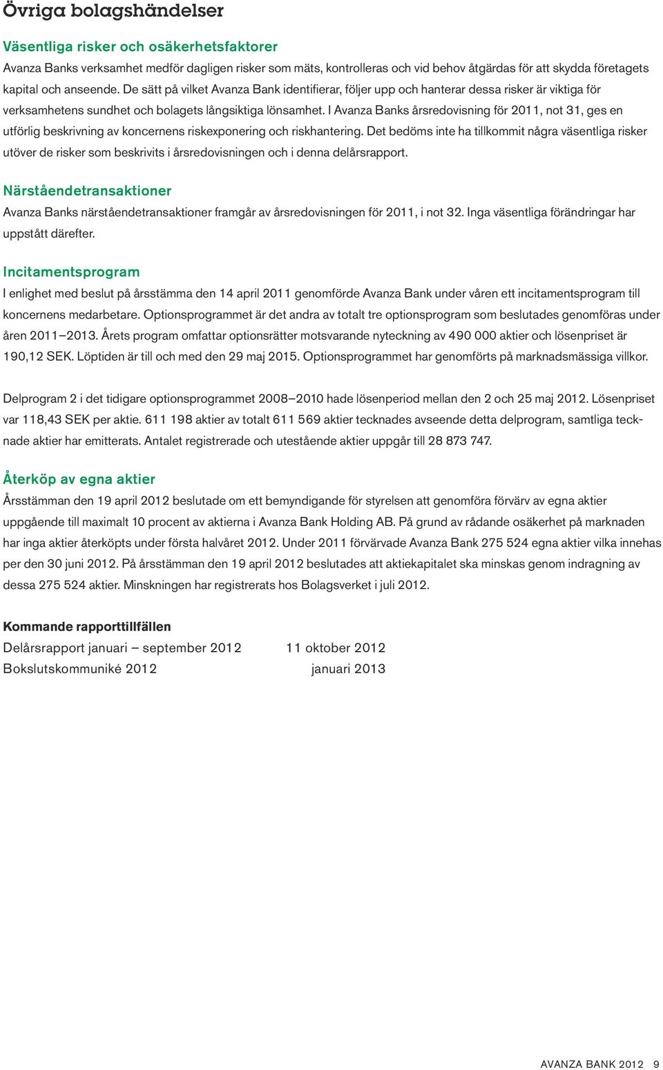 I Avanza Banks årsredovisning för 2011, not 31, ges en utförlig beskrivning av koncernens riskexponering och riskhantering.