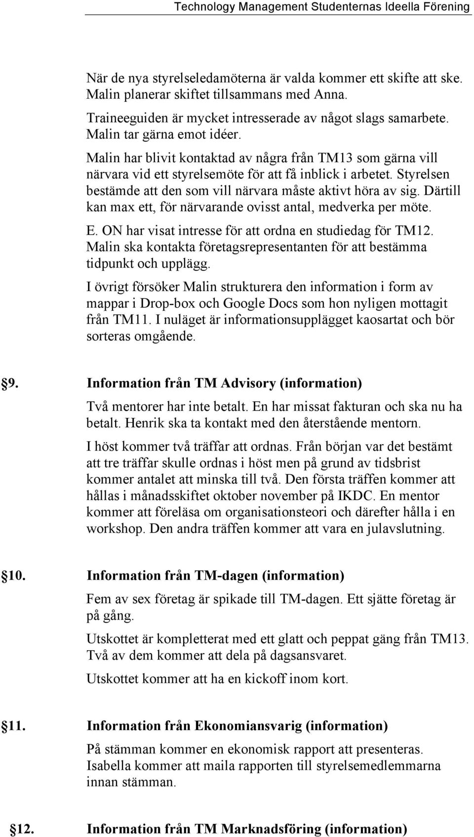 Styrelsen bestämde att den som vill närvara måste aktivt höra av sig. Därtill kan max ett, för närvarande ovisst antal, medverka per möte. E. ON har visat intresse för att ordna en studiedag för TM12.