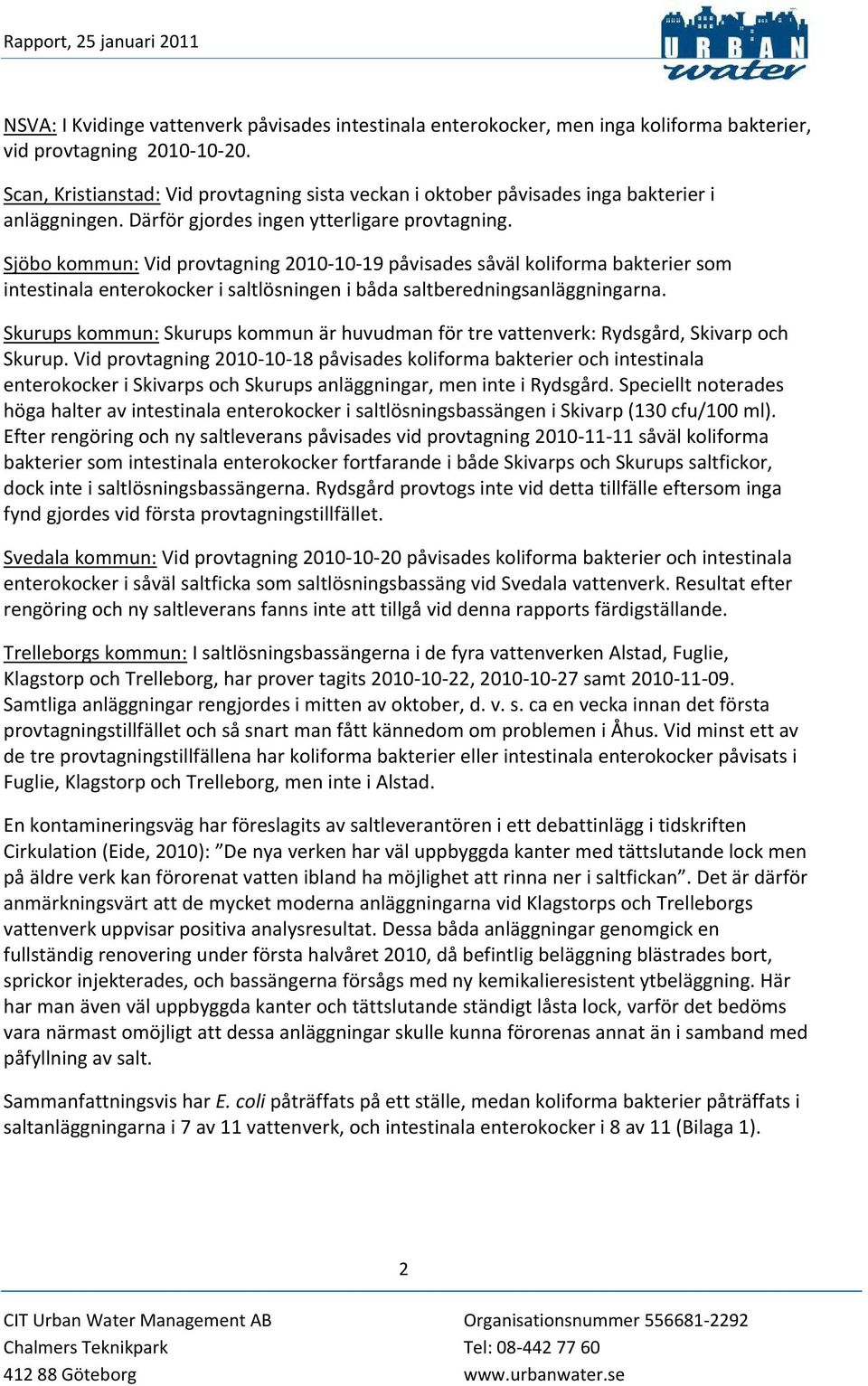 Sjöbo kommun: Vid provtagning 2010 10 19 påvisades såväl koliforma bakterier som intestinala enterokocker i saltlösningen i båda saltberedningsanläggningarna.