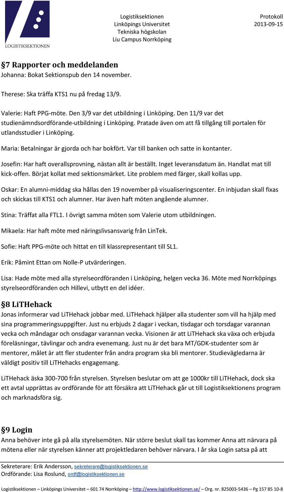 Var till banken och satte in kontanter. Josefin: Har haft overallsprovning, nästan allt är beställt. Inget leveransdatum än. Handlat mat till kick-offen. Börjat kollat med sektionsmärket.