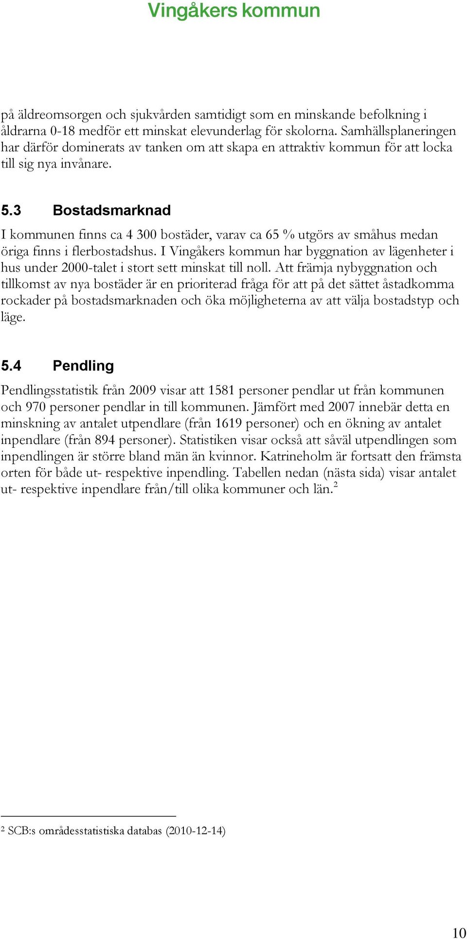 3 Bostadsmarknad I kommunen finns ca 4 300 bostäder, varav ca 65 % utgörs av småhus medan öriga finns i flerbostadshus.