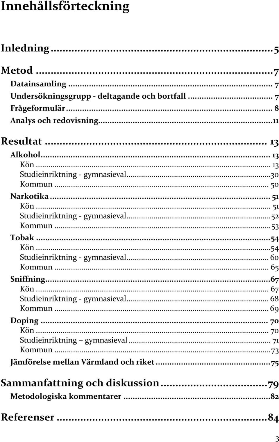 .. 53 Tobak... 54 Kön...54 Studieinriktning gymnasieval... 6 Kommun... 65 Sniffning... 67 Kön... 67 Studieinriktning gymnasieval... 68 Kommun... 69 Doping... 7 Kön.