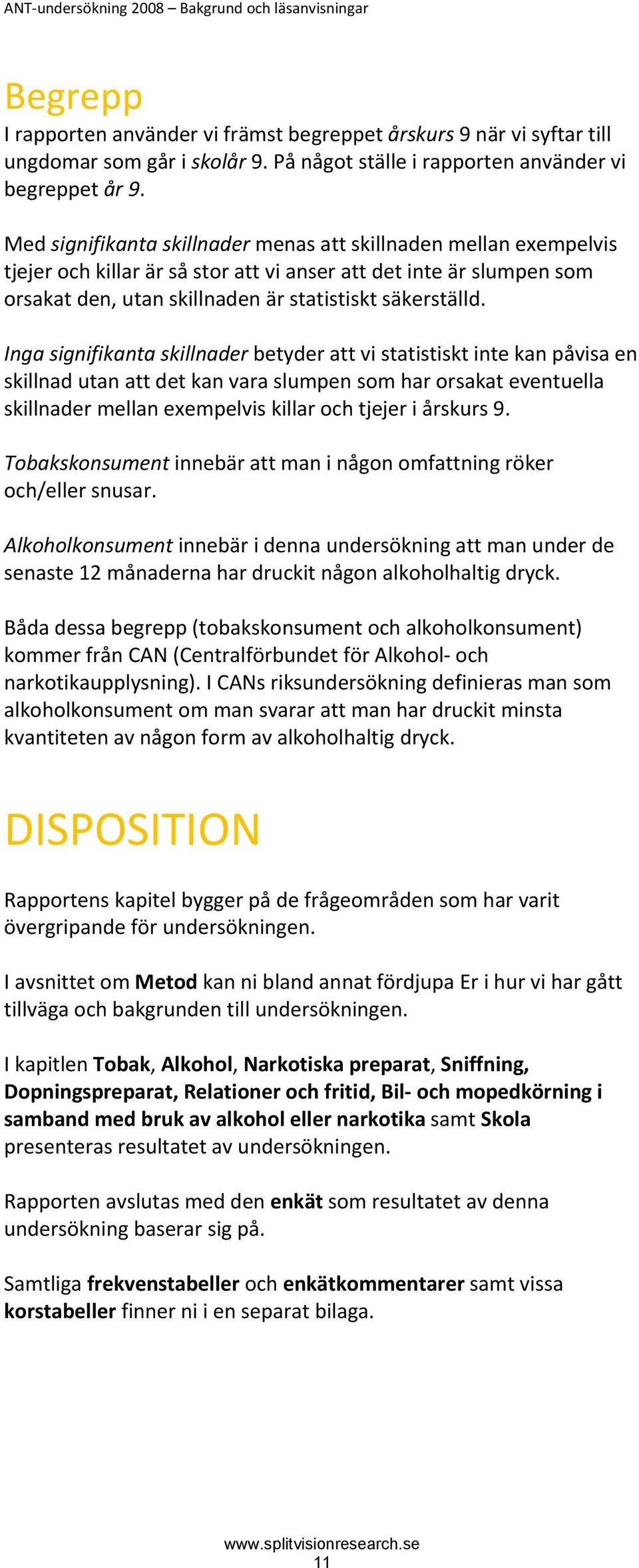 Med signifikanta skillnader menas att skillnaden mellan exempelvis tjejer och killar är så stor att vi anser att det inte är slumpen som orsakat den, utan skillnaden är statistiskt säkerställd.