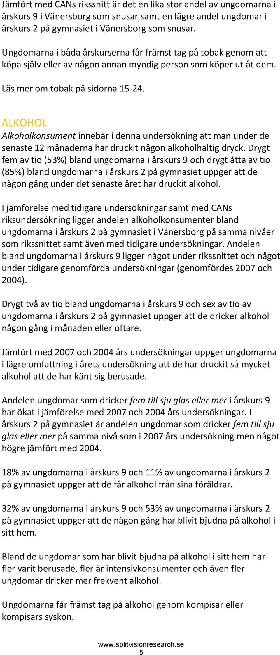 ALKOHOL Alkoholkonsument innebär i denna undersökning att man under de senaste 12 månaderna har druckit någon alkoholhaltig dryck.